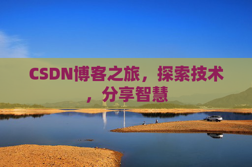 CSDN博客之旅,探索技术,分享智慧 CSDN博客之旅,探索技术,分享智慧